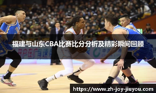 福建与山东CBA比赛比分分析及精彩瞬间回顾