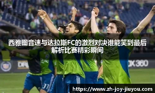 西雅图音速与达拉斯FC的激烈对决谁能笑到最后解析比赛精彩瞬间