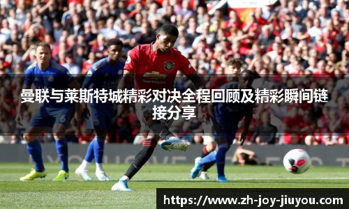 曼联与莱斯特城精彩对决全程回顾及精彩瞬间链接分享