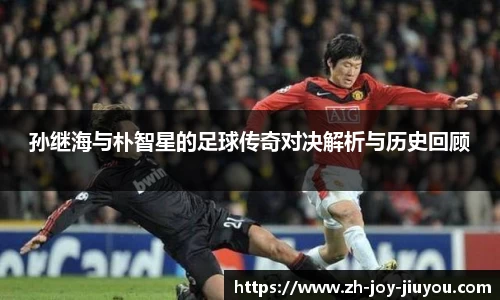 孙继海与朴智星的足球传奇对决解析与历史回顾
