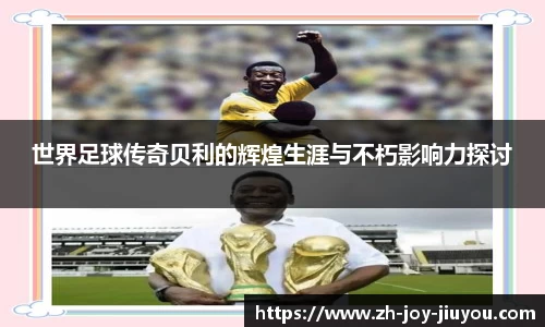 世界足球传奇贝利的辉煌生涯与不朽影响力探讨