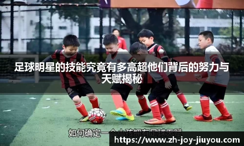足球明星的技能究竟有多高超他们背后的努力与天赋揭秘
