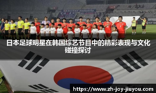 日本足球明星在韩国综艺节目中的精彩表现与文化碰撞探讨