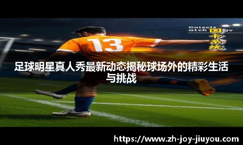 足球明星真人秀最新动态揭秘球场外的精彩生活与挑战