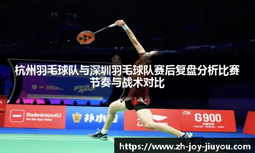 杭州羽毛球队与深圳羽毛球队赛后复盘分析比赛节奏与战术对比