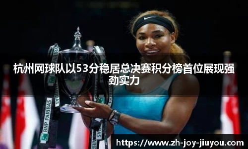 杭州网球队以53分稳居总决赛积分榜首位展现强劲实力