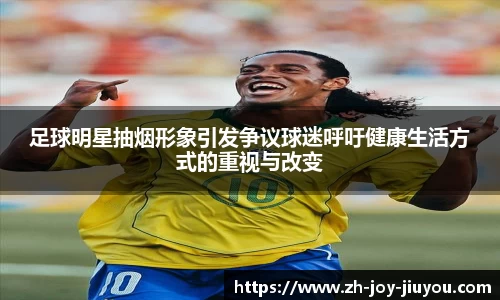 足球明星抽烟形象引发争议球迷呼吁健康生活方式的重视与改变