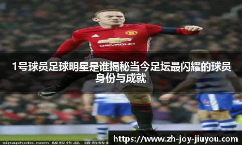 1号球员足球明星是谁揭秘当今足坛最闪耀的球员身份与成就