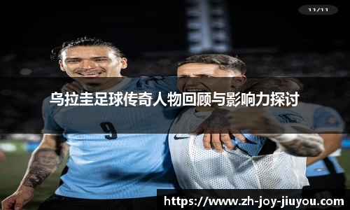 乌拉圭足球传奇人物回顾与影响力探讨